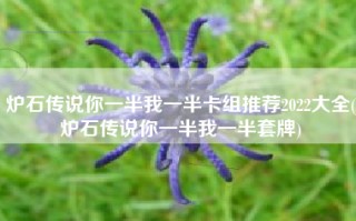炉石传说你一半我一半卡组推荐2022大全(炉石传说你一半我一半套牌)