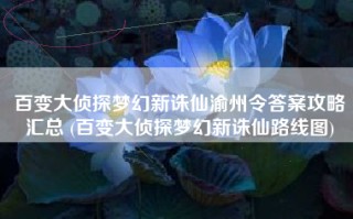 百变大侦探梦幻新诛仙渝州令答案攻略汇总 (百变大侦探梦幻新诛仙路线图)