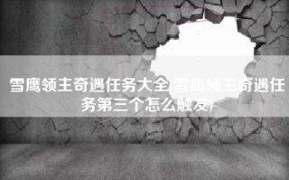 雪鹰领主奇遇任务大全(雪鹰领主奇遇任务第三个怎么触发)