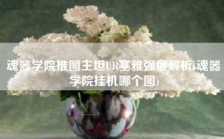 魂器学院推图主坦UR塞雅强度解析(魂器学院挂机哪个图)