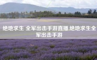绝地求生 全军出击手游直播,绝地求生全军出击手游