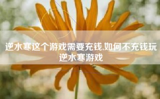 逆水寒这个游戏需要充钱,如何不充钱玩逆水寒游戏