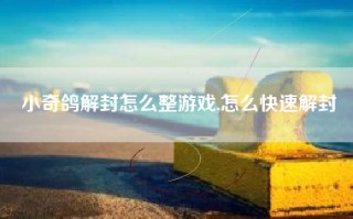 小奇鸽解封怎么整游戏,怎么快速解封