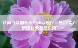 江南百景图补天石获取途径汇总(江南百景图补天石怎么用)