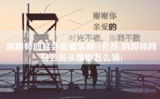 阴阳师网易会员俱乐部v1会员(阴阳师网易会员头像框怎么领)