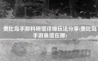 奥比岛手游科研馆详细玩法分享(奥比岛手游鱼馆在哪)