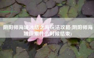 阴阳师海域冰结之海玩法攻略(阴阳师海域探索什么时候结束)