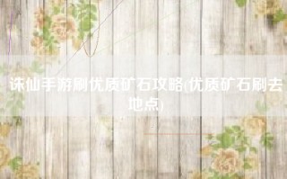 诛仙手游刷优质矿石攻略(优质矿石刷去地点)