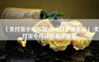 （支付宝小鸡庄园5月12日正确答案）(支付宝小鸡庄园最新答题)