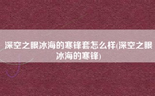 深空之眼冰海的寒锋套怎么样(深空之眼冰海的寒锋)