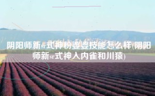 阴阳师新sr式神粉婆婆技能怎么样(阴阳师新sr式神入内雀和川猿)
