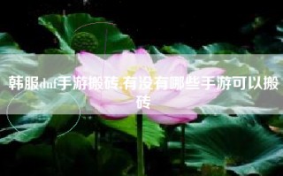 韩服dnf手游搬砖,有没有哪些手游可以搬砖