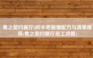 食之契约餐厅3阶水吧新增配方与清单推荐(食之契约餐厅员工攻略)