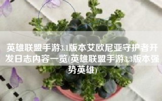 英雄联盟手游3.1版本艾欧尼亚守护者开发日志内容一览(英雄联盟手游3.3版本强势英雄)