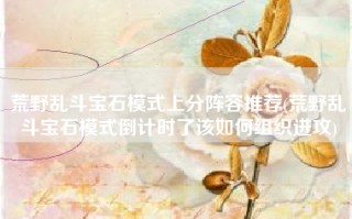 荒野乱斗宝石模式上分阵容推荐(荒野乱斗宝石模式倒计时了该如何组织进攻)
