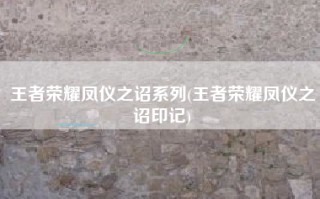 王者荣耀凤仪之诏系列(王者荣耀凤仪之诏印记)