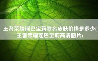 王者荣耀瑶巴宝莉联名皮肤价格是多少(王者荣耀瑶巴宝莉高清图片)