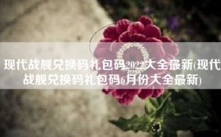 现代战舰兑换码礼包码2022大全最新(现代战舰兑换码礼包码6月份大全最新)