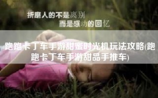 跑跑卡丁车手游甜蜜时光机玩法攻略(跑跑卡丁车手游甜品手推车)