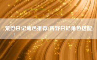 荒野日记角色推荐(荒野日记角色搭配)