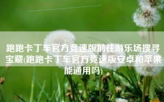 跑跑卡丁车官方竞速版前往游乐场搜寻宝藏(跑跑卡丁车官方竞速版安卓和苹果能通用吗)