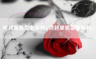 跨越星弧雷电审判5(跨越星弧雷电审判3)