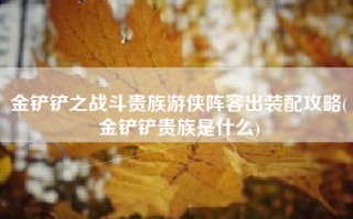 金铲铲之战斗贵族游侠阵容出装配攻略(金铲铲贵族是什么)