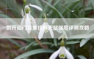 剑开仙门百里扶苏天赋强度评测攻略
