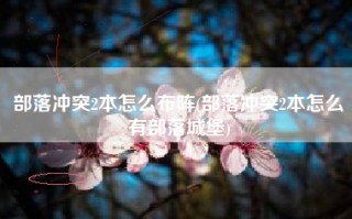 部落冲突2本怎么布阵(部落冲突2本怎么有部落城堡)