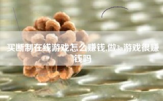 买断制在线游戏怎么赚钱,做3a游戏很赚钱吗