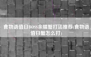 食物语值日BOSS余腥蟹打法推荐(食物语值日蟹怎么打)