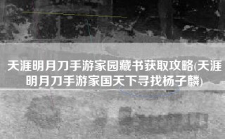 天涯明月刀手游家园藏书获取攻略(天涯明月刀手游家国天下寻找杨子麟)