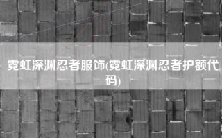 霓虹深渊忍者服饰(霓虹深渊忍者护额代码)