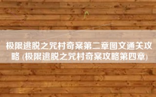 极限逃脱之咒村奇案第二章图文通关攻略 (极限逃脱之咒村奇案攻略第四章)