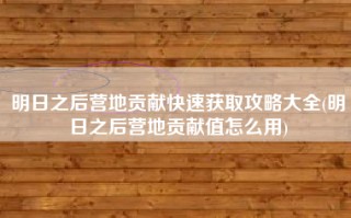 明日之后营地贡献快速获取攻略大全(明日之后营地贡献值怎么用)