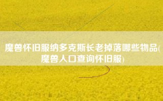 魔兽怀旧服纳多克斯长老掉落哪些物品(魔兽人口查询怀旧服)