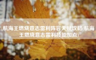 航海王燃烧意志雷利阵容天赋攻略(航海王燃烧意志雷利技能加点)