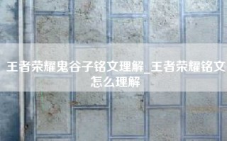 王者荣耀鬼谷子铭文理解_王者荣耀铭文怎么理解