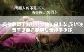 英雄联盟手游皎月女神如何出装(英雄联盟手游皎月暗黑女武神多少钱)