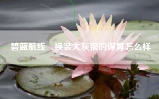 碧蓝航线貎换装大灰狼的谋算怎么样