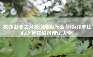 花亦山心之月花诏残页怎么获得(花亦山心之月花诏录传记大全)