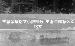 王者荣耀铭文小数部分_王者荣耀怎么卖铭文