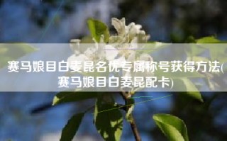 赛马娘目白麦昆名优专属称号获得方法(赛马娘目白麦昆配卡)