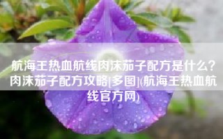 航海王热血航线肉沫茄子配方是什么？肉沫茄子配方攻略[多图](航海王热血航线官方网)