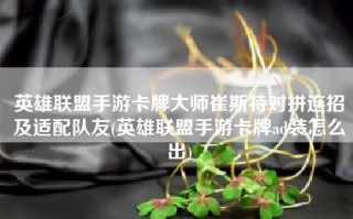 英雄联盟手游卡牌大师崔斯特对拼连招及适配队友(英雄联盟手游卡牌ad装怎么出)