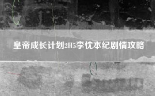 皇帝成长计划2H5李忱本纪剧情攻略