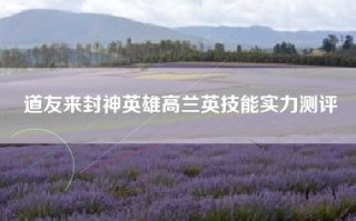 道友来封神英雄高兰英技能实力测评