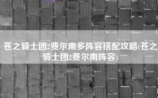苍之骑士团2费尔南多阵容搭配攻略(苍之骑士团2费尔南阵容)