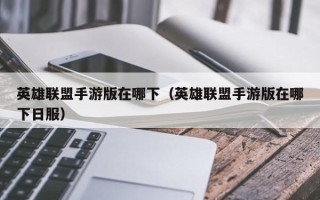 英雄联盟手游版在哪下（英雄联盟手游版在哪下日服）