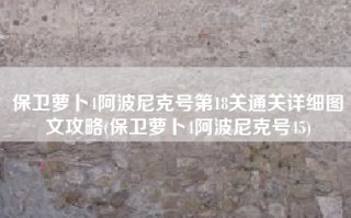 保卫萝卜4阿波尼克号第18关通关详细图文攻略(保卫萝卜4阿波尼克号45)